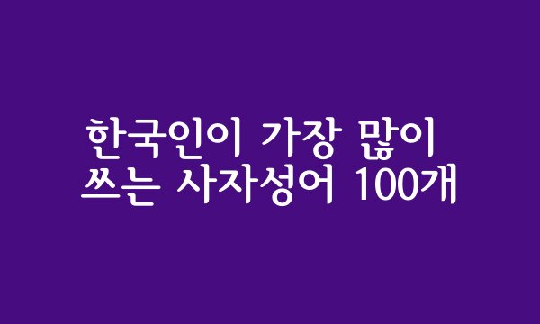 한국인이 가장 많이 쓰는 사자성어 100개 맞추기