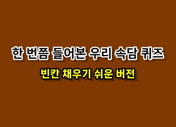 한 번쯤은 들어본 우리 속담 퀴즈 맞추기