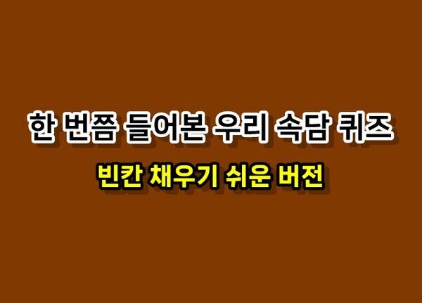 한 번쯤은 들어본 우리 속담 퀴즈 맞추기