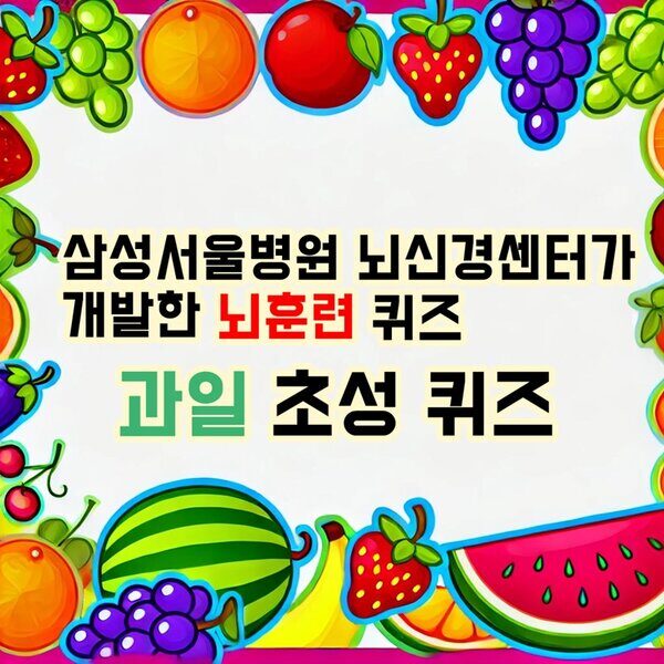 과일 초성 퀴즈! 삼성서울병원 뇌신경센터에서 개발한 뇌훈련 시리즈